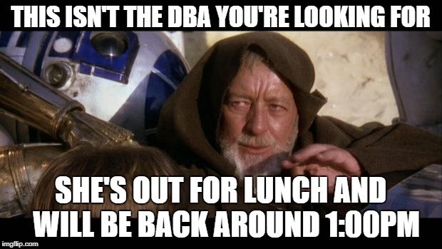 "This isn't the DBA you're looking for. She's out for lunch and will be back around 1:00pm